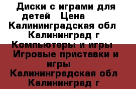 Диски с играми для детей › Цена ­ 35 - Калининградская обл., Калининград г. Компьютеры и игры » Игровые приставки и игры   . Калининградская обл.,Калининград г.